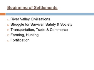Beginning of Settlements
 River Valley Civilisations
 Struggle for Survival, Safety & Society
 Transportation, Trade & Commerce
 Farming, Hunting
 Fortification
 