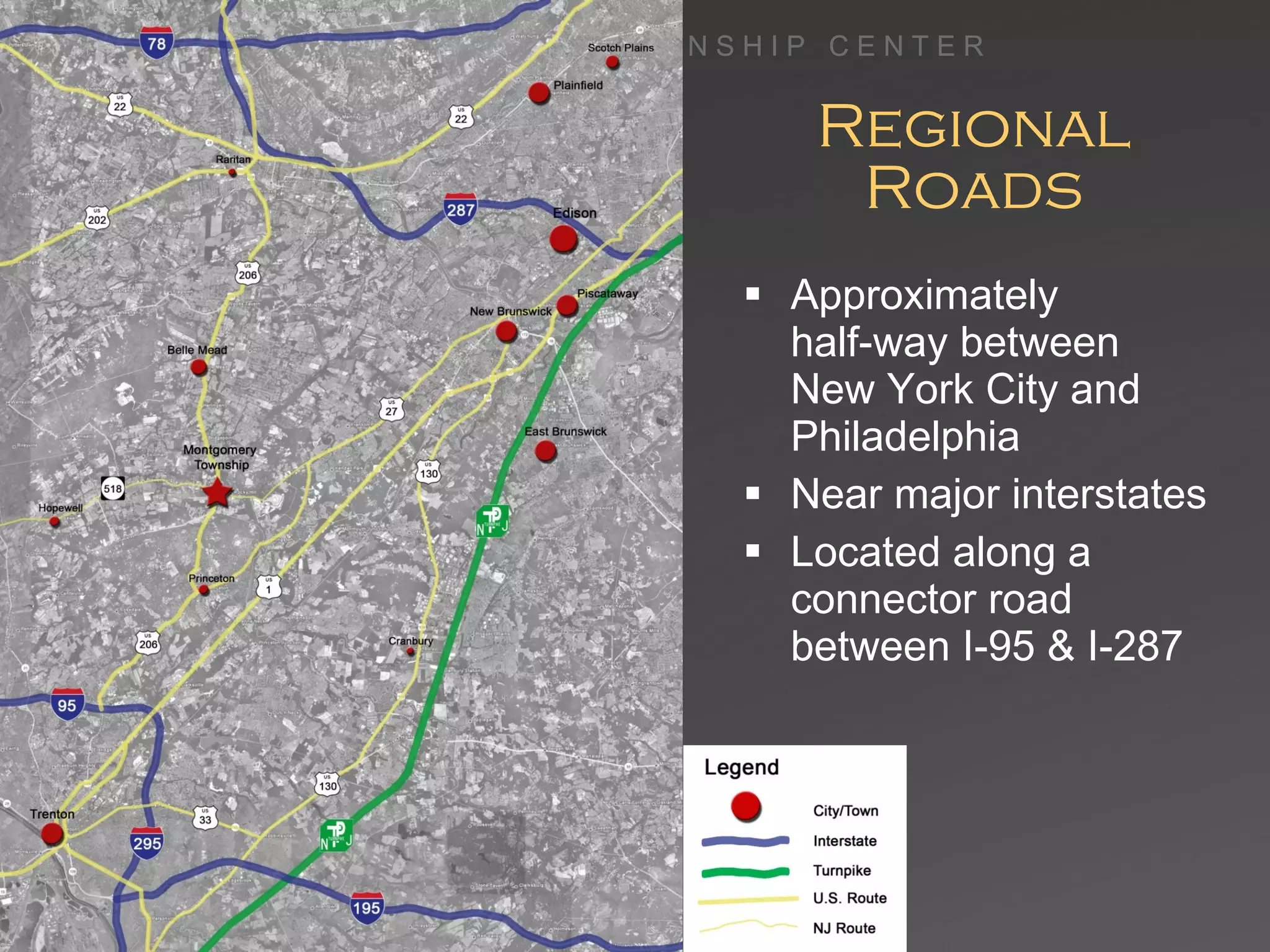 Regional Roads Approximately  half-way between  New York City and Philadelphia Near major interstates Located along a connector road between I-95 & I-287 M O N T G O M E R Y  T O W N S H I P  C E N T E R 