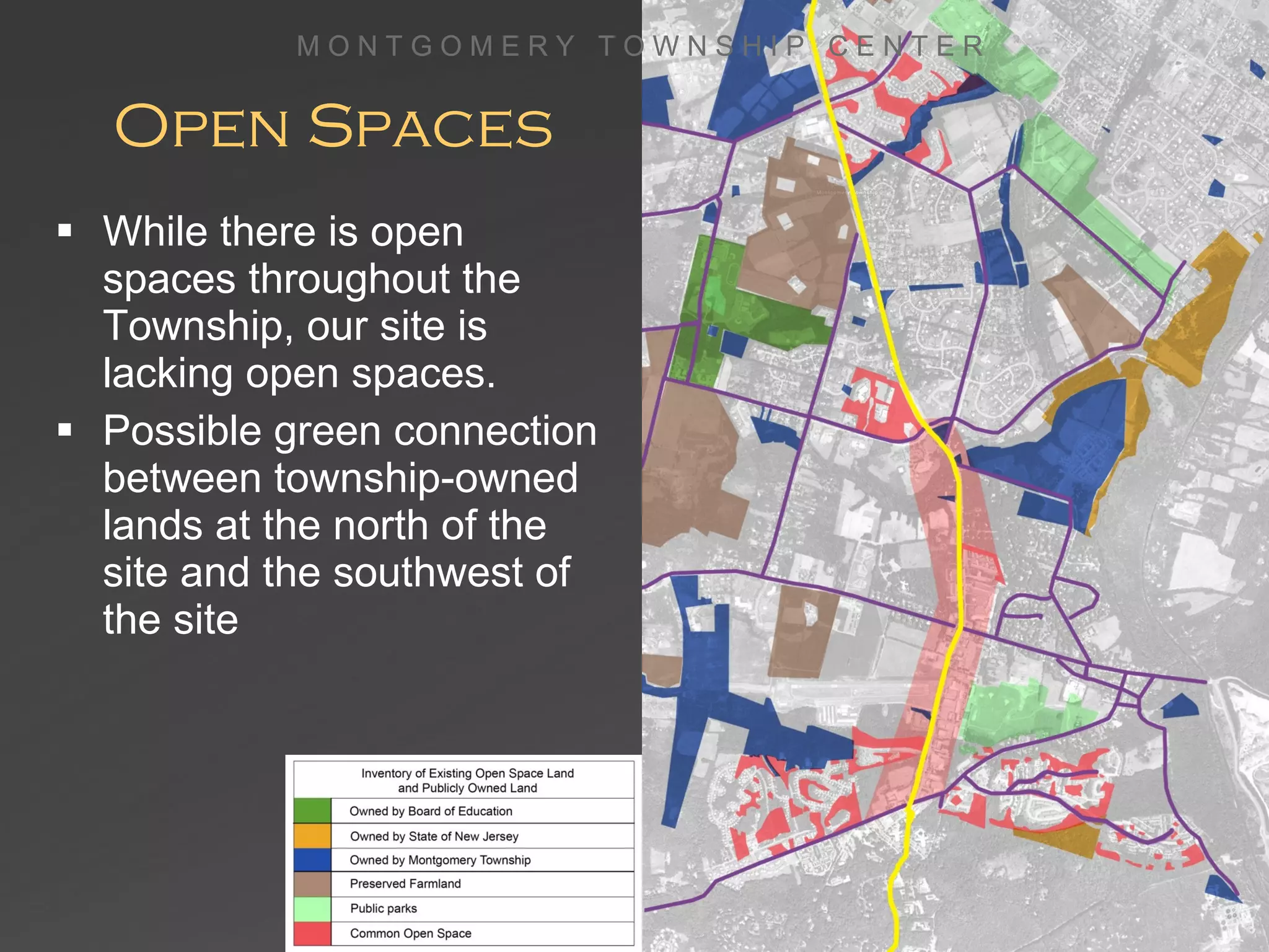 Open Spaces While there is open spaces throughout the Township, our site is lacking open spaces. Possible green connection between township-owned lands at the north of the site and the southwest of the site M O N T G O M E R Y  T O W N S H I P  C E N T E R 