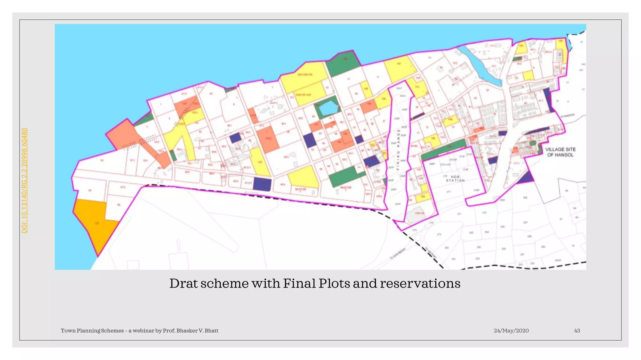 24/May/2020Town Planning Schemes – a webinar by Prof. Bhasker V. Bhatt 43
Drat scheme with Final Plots and reservations
DOI:10.13140/RG.2.2.20998.60480
 