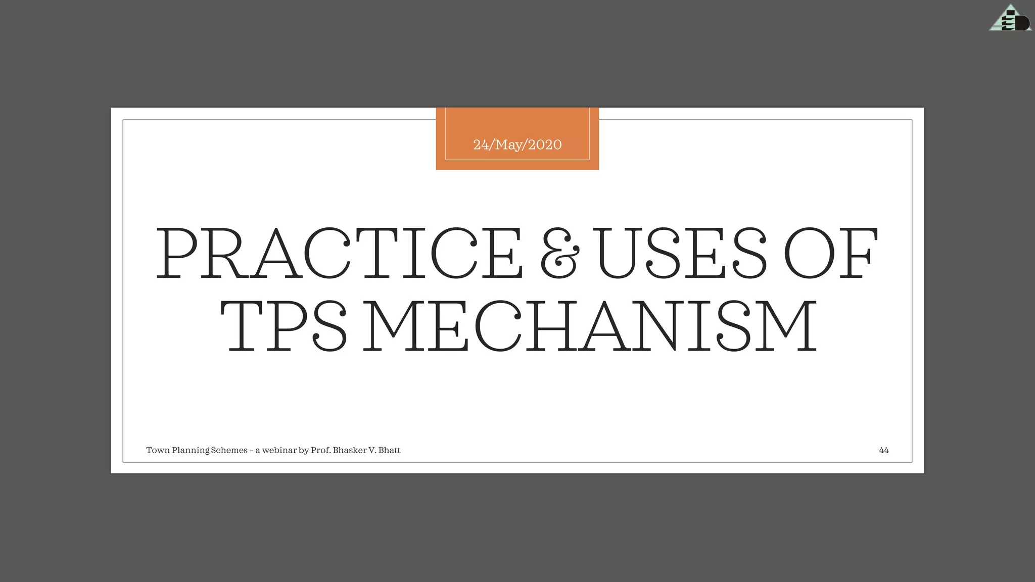 PRACTICE&USESOF
TPSMECHANISM
24/May/2020
Town Planning Schemes – a webinar by Prof. Bhasker V. Bhatt 44
 