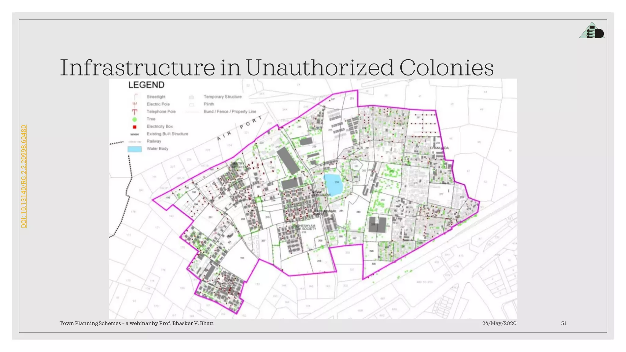 DOI:10.13140/RG.2.2.20998.60480
Infrastructure in Unauthorized Colonies
24/May/2020Town Planning Schemes – a webinar by Prof. Bhasker V. Bhatt 51
 