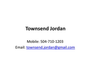 Townsend Jordan Mobile: 504-710-1203 Email: townsend.jordan@gmail.com 