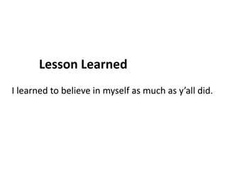 Lesson LearnedI learned to believe in myself as much as y’all did.