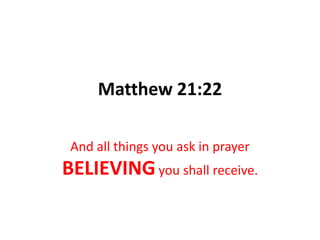 Matthew 21:22And all things you ask in prayer BELIEVING you shall receive.