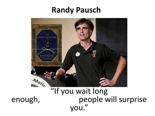 Randy Pausch“If you wait long enough,                    people will surprise you.”
