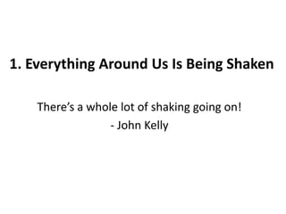 1. Everything Around Us Is Being ShakenThere’s a whole lot of shaking going on!- John Kelly