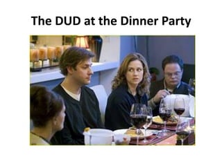 The DUD at the Dinner Party