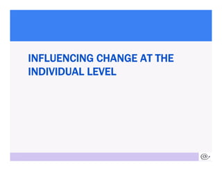 INFLUENCING CHANGE AT THE
     INDIVIDUAL LEVEL




12
 