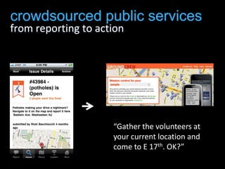 crowdsourced public servicesfrom reporting to action<br />“Gather the volunteers at your current location and come to E 17...