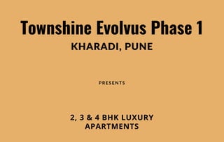 Townshine Evolvus Phase 1
KHARADI, PUNE
P R E S E N T S
2, 3 & 4 BHK LUXURY
APARTMENTS
 