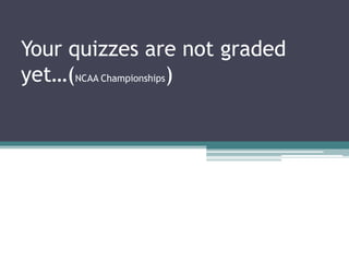 Your quizzes are not graded yet…(NCAA Championships)  