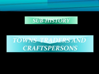 TOWNS TRADERS AND
CRAFTSPERSONS
SUB-HISTORY
 