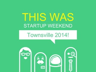 THIS WAS 
STARTUP WEEKEND 
Townsville 2014! 
 