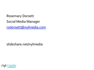 Rosemary	
  Dorsett	
  
Social	
  Media	
  Manager	
  
rodorsett@nylmedia.com	
  
	
  
	
  
slideshare.net/nylmedia	
  
	
  
 