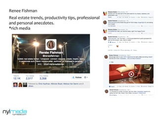 Renee	
  Fishman	
  
Real	
  estate	
  trends,	
  productivity	
  tips,	
  professional	
  	
  
and	
  personal	
  anecdotes.	
  
*rich	
  media	
  	
  
 