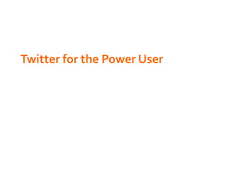 Twitter	
  for	
  the	
  Power	
  User	
  
 