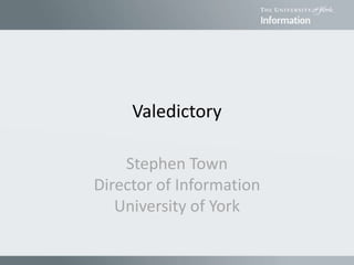 Valedictory
Stephen Town
Director of Information
University of York
 
