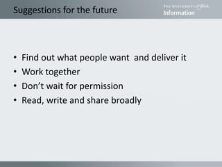 Suggestions for the future
• Find out what people want and deliver it
• Work together
• Don’t wait for permission
• Read, write and share broadly
 