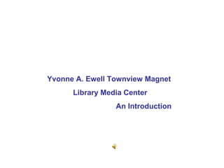 Yvonne A. Ewell Townview Magnet
      Library Media Center
                 An Introduction
 