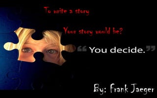 To write a story

      Your story would be?




                   By: Frank Jaeger
 