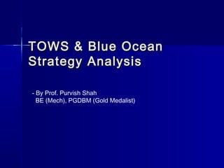 TOWS & Blue OceanTOWS & Blue Ocean
Strategy AnalysisStrategy Analysis
- By Prof. Purvish Shah
BE (Mech), PGDBM (Gold Medalist)
 