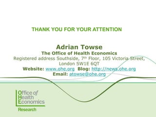 Adrian Towse
The Office of Health Economics
Registered address Southside, 7th Floor, 105 Victoria Street,
London SW1E 6QT
Website: www.ohe.org Blog: http://news.ohe.org
Email: atowse@ohe.org
THANK YOU FOR YOUR ATTENTION
 