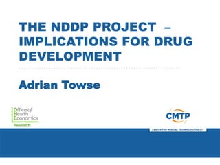 THE NDDP PROJECT –
IMPLICATIONS FOR DRUG
DEVELOPMENT
Adrian Towse
 