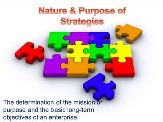 The determination of the mission or 
purpose and the basic long-term 
objectives of an enterprise. 
 