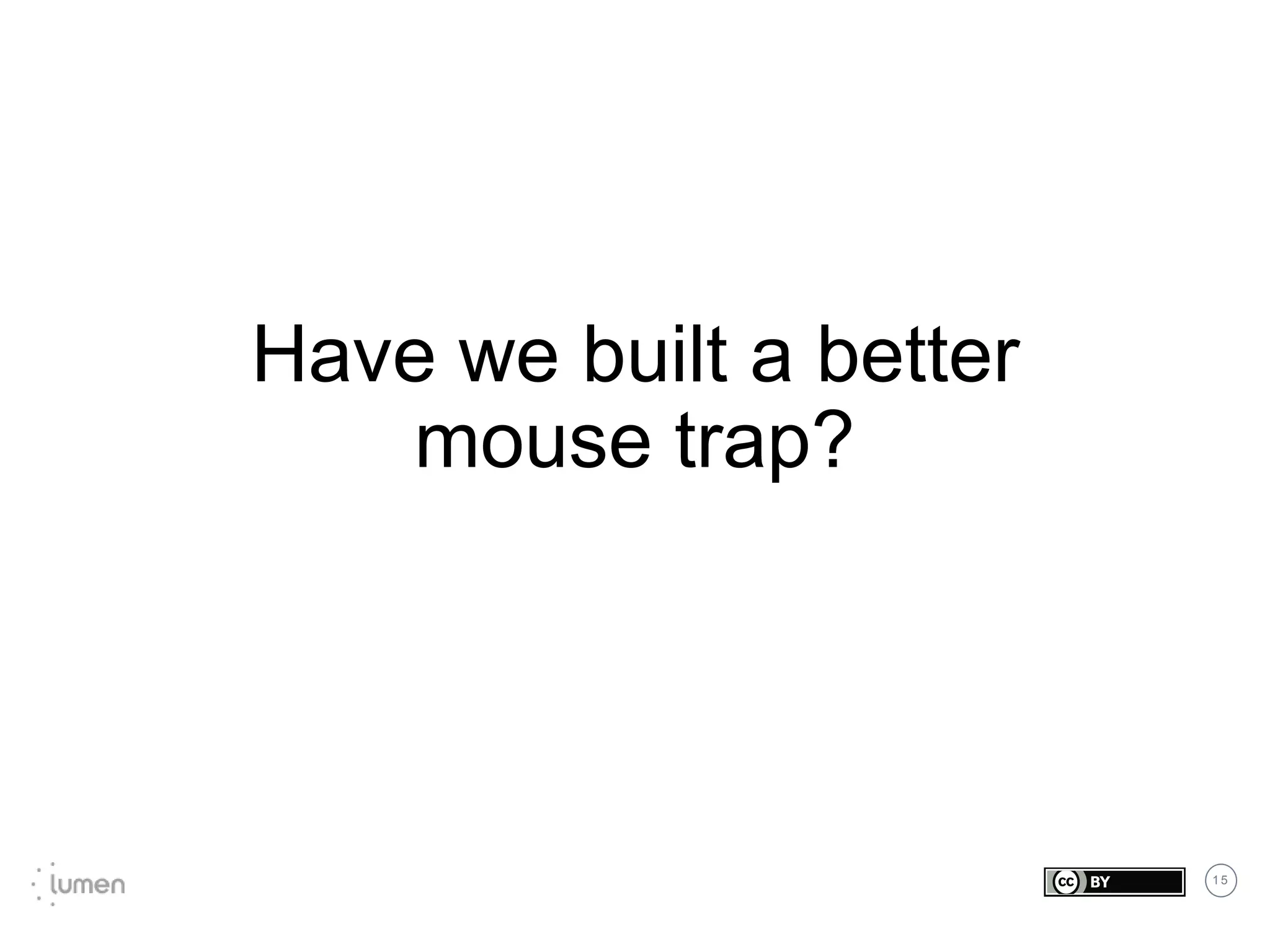 1 5
Have we built a better
mouse trap?
 