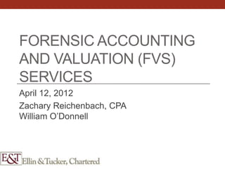 FORENSIC ACCOUNTING
AND VALUATION (FVS)
SERVICES
April 12, 2012
Zachary Reichenbach, CPA
William O’Donnell
 