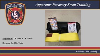 Recovery Strap Training
Apparatus Recovery Strap Training
Prepared By: LT. Davis & LT. Galvin
Reviewed By: Chief Ortiz
 