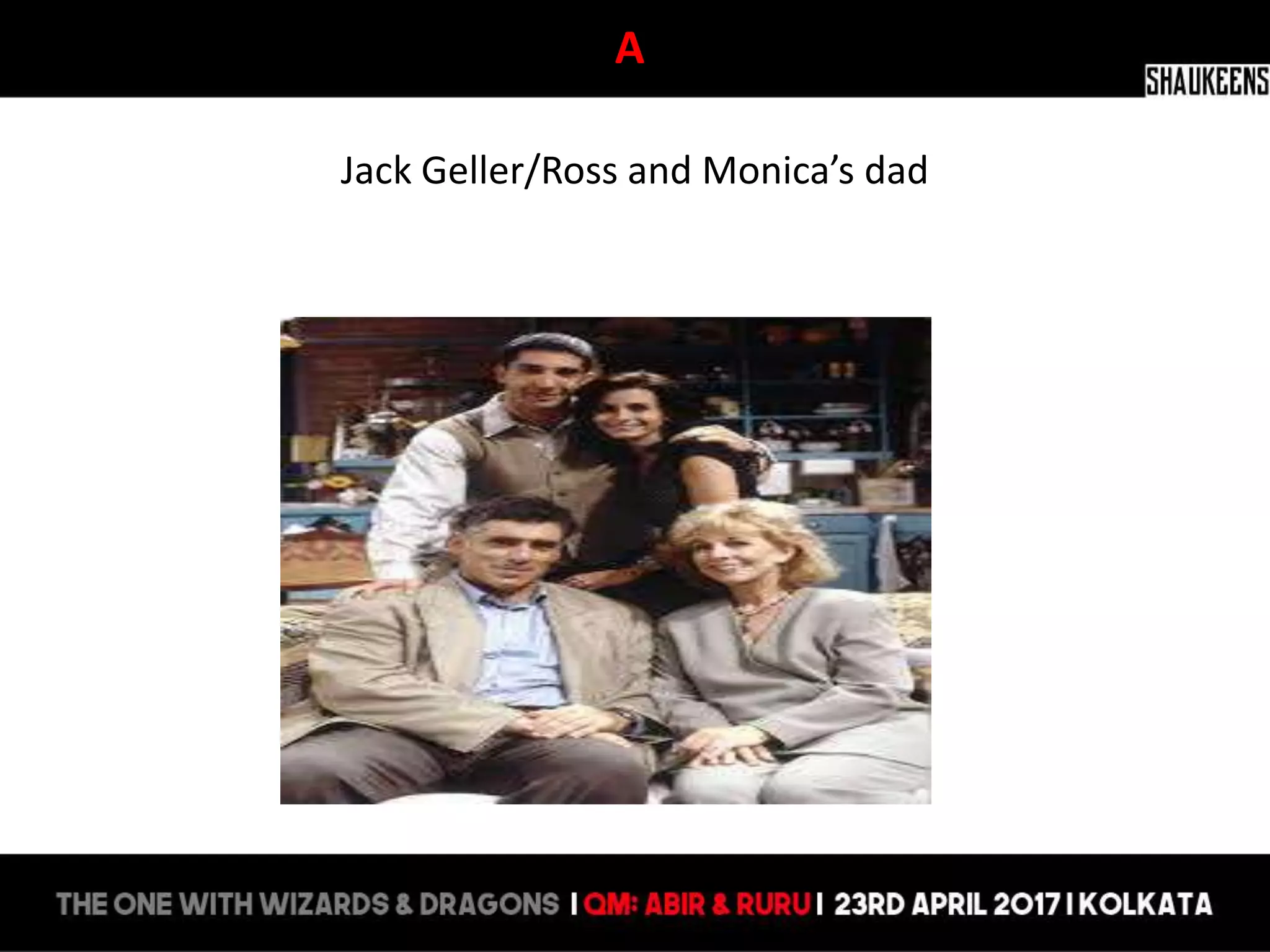 A
Jack Geller/Ross and Monica’s dad
 