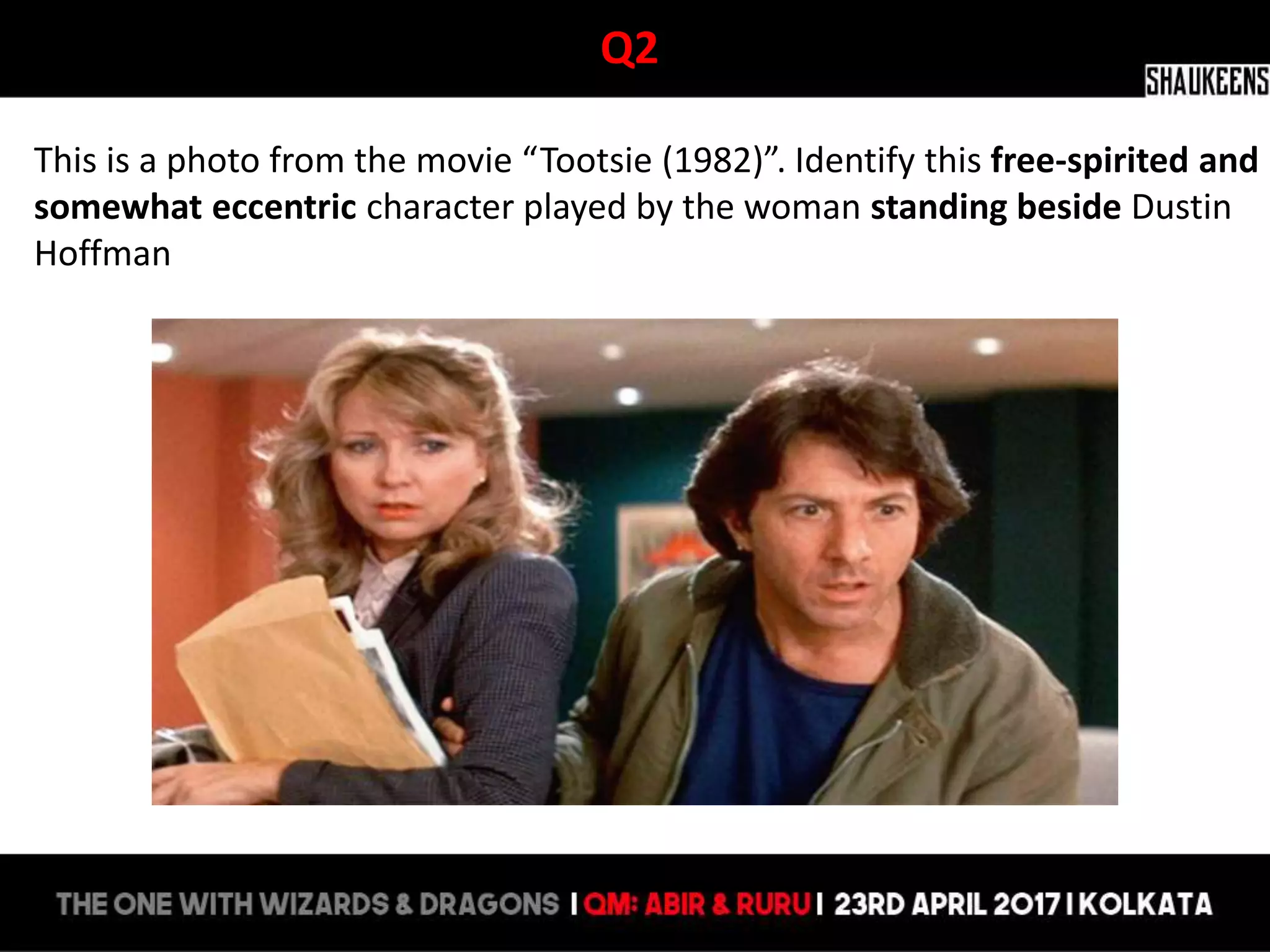 Q2
This is a photo from the movie “Tootsie (1982)”. Identify this free-spirited and
somewhat eccentric character played by the woman standing beside Dustin
Hoffman
 