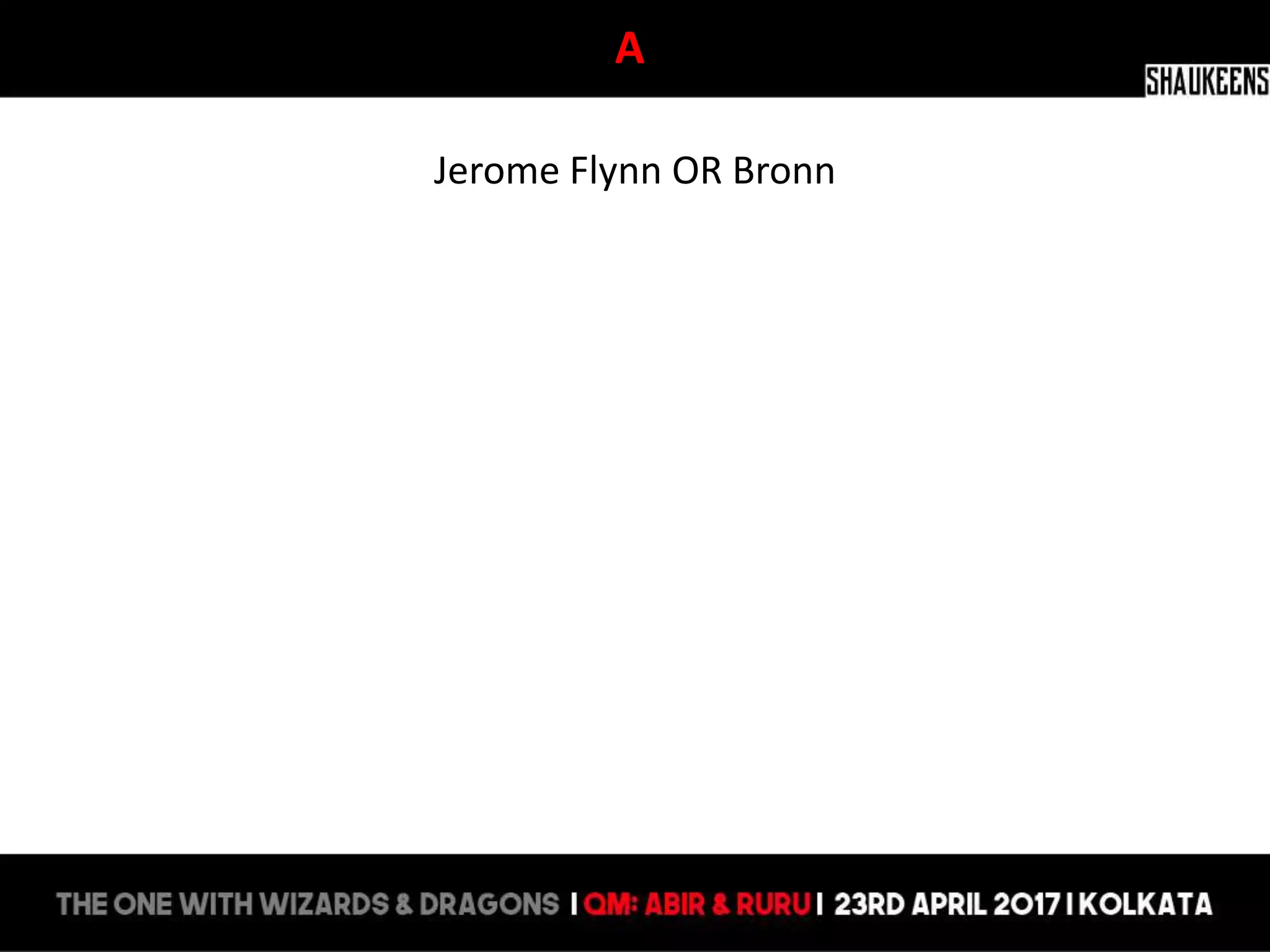 A
Jerome Flynn OR Bronn
 