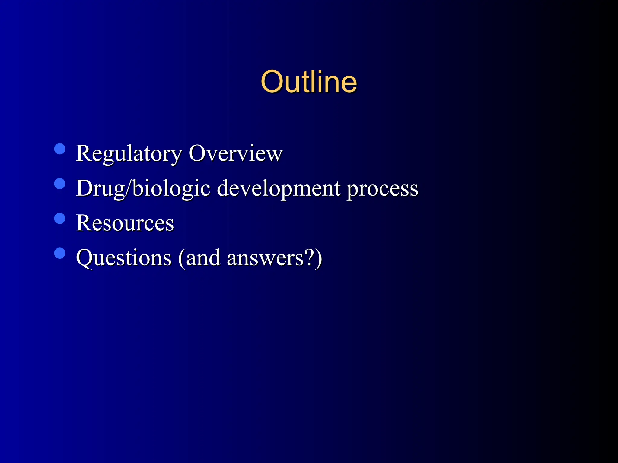 Outline
Outline
 Regulatory Overview
Regulatory Overview
 Drug/biologic development process
Drug/biologic development process
 Resources
Resources
 Questions (and answers?)
Questions (and answers?)
 