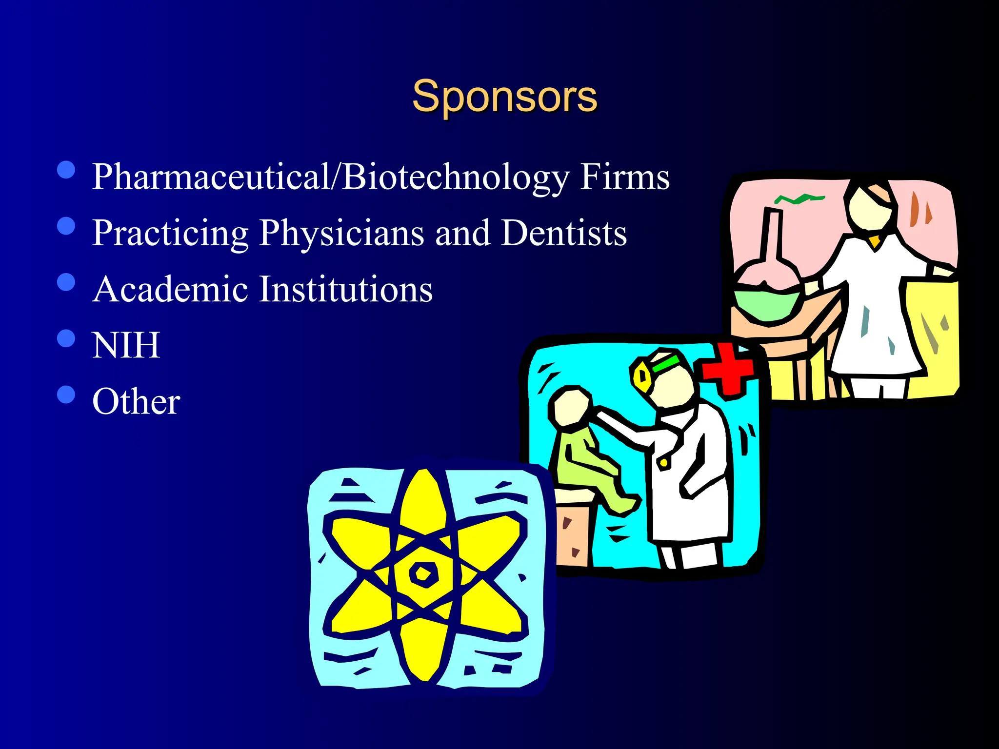 Sponsors
Sponsors
 Pharmaceutical/Biotechnology Firms
 Practicing Physicians and Dentists
 Academic Institutions
 NIH
 Other
 