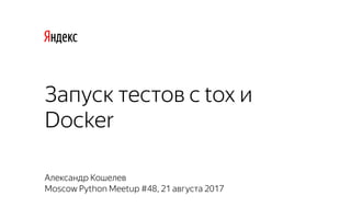 Александр Кошелев
Moscow Python Meetup #48, 21 августа 2017
Запуск тестов с tox и
Docker
 