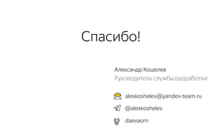 Спасибо!
Александр Кошелев
Руководитель службы разработки
alexkoshelev@yandex-team.ru
@alexkoshelev
daevaorn
 