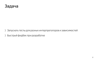 Задача
4
〉Запускать тесты для разных интерпретаторов и зависимостей
〉Быстрый фидбек при разработке
 