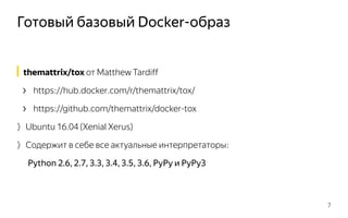 Готовый базовый Docker-oбраз
7
themattrix/tox от Matthew Tardiff
› https://hub.docker.com/r/themattrix/tox/
› https://github.com/themattrix/docker-tox
〉Ubuntu 16.04 (Xenial Xerus)
〉Содержит в себе все актуальные интерпретаторы:
Python 2.6, 2.7, 3.3, 3.4, 3.5, 3.6, PyPy и PyPy3
 