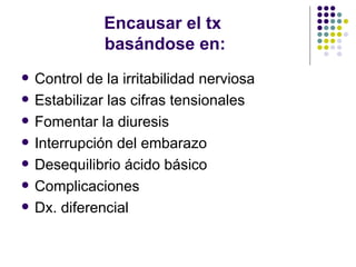 Encausar el tx  basándose en: Control de la irritabilidad nerviosa Estabilizar las cifras tensionales Fomentar la diuresis Interrupción del embarazo Desequilibrio ácido básico Complicaciones Dx. diferencial 