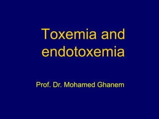Toxemia and
endotoxemia
Prof. Dr. Mohamed Ghanem
 