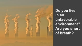 Do you live
in an
unfavorable
environment?
Are you short
of breath?

 