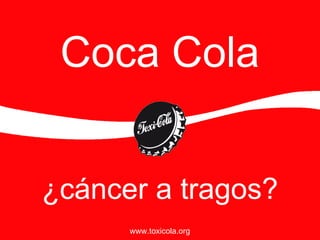 Coca Cola ¿c áncer a tragos? www.toxicola.org 