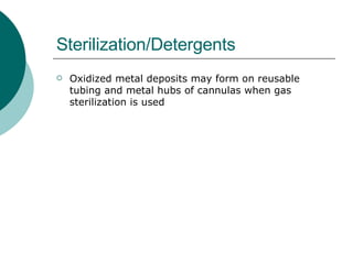 Sterilization/Detergents Oxidized metal deposits may form on reusable tubing and metal hubs of cannulas when gas sterilization is used 