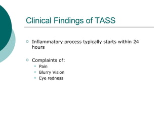 Clinical Findings of TASS Inflammatory process typically starts within 24 hours Complaints of: Pain Blurry Vision Eye redness 
