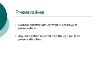 Preservatives Corneal endothelium extremely sensitive to preservatives Any medication injected into the eye must be preservative free 
