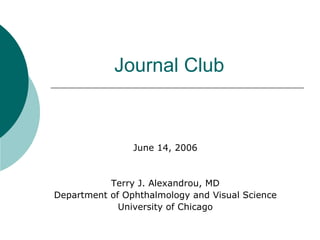 Journal Club June 14, 2006 Terry J. Alexandrou, MD Department of Ophthalmology and Visual Science University of Chicago 