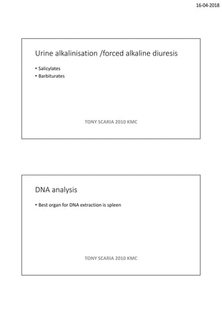 16-04-2018
Urine alkalinisation /forced alkaline diuresis
• Salicylates
• Barbiturates
TONY SCARIA 2010 KMC
DNA analysis
• Best organ for DNA extraction is spleen
TONY SCARIA 2010 KMC
 